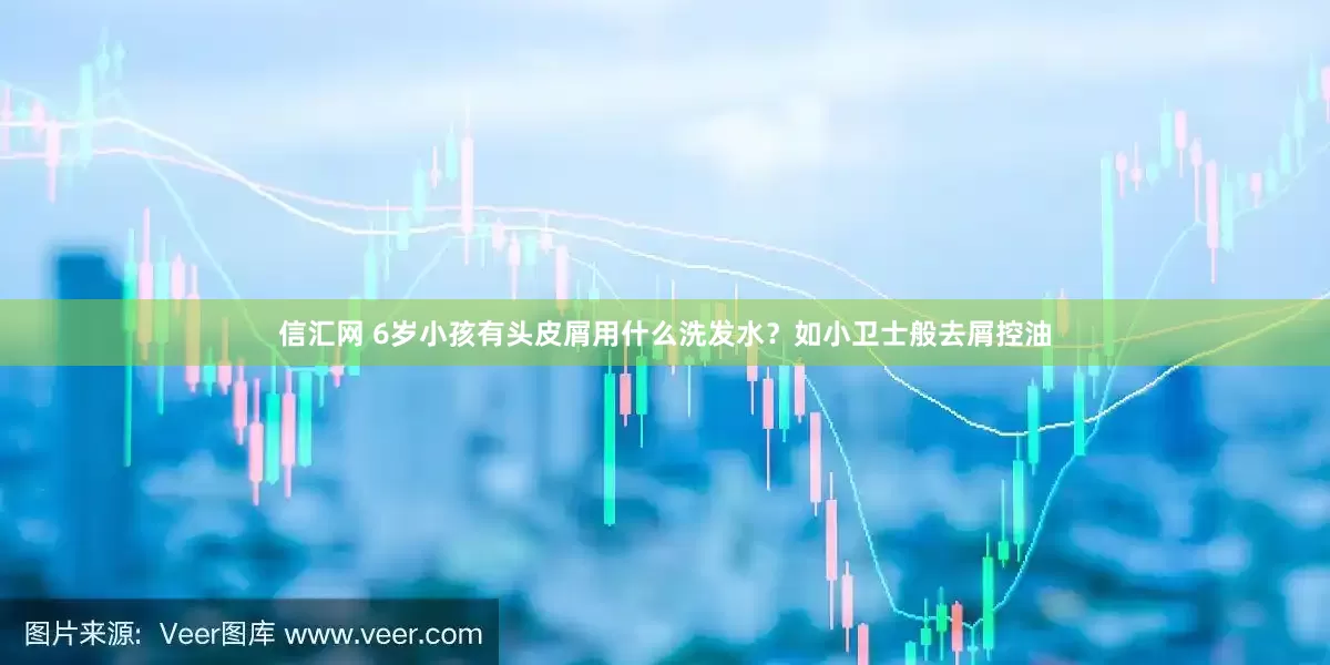信汇网 6岁小孩有头皮屑用什么洗发水？如小卫士般去屑控油