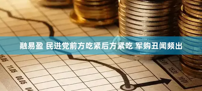 融易盈 民进党前方吃紧后方紧吃 军购丑闻频出