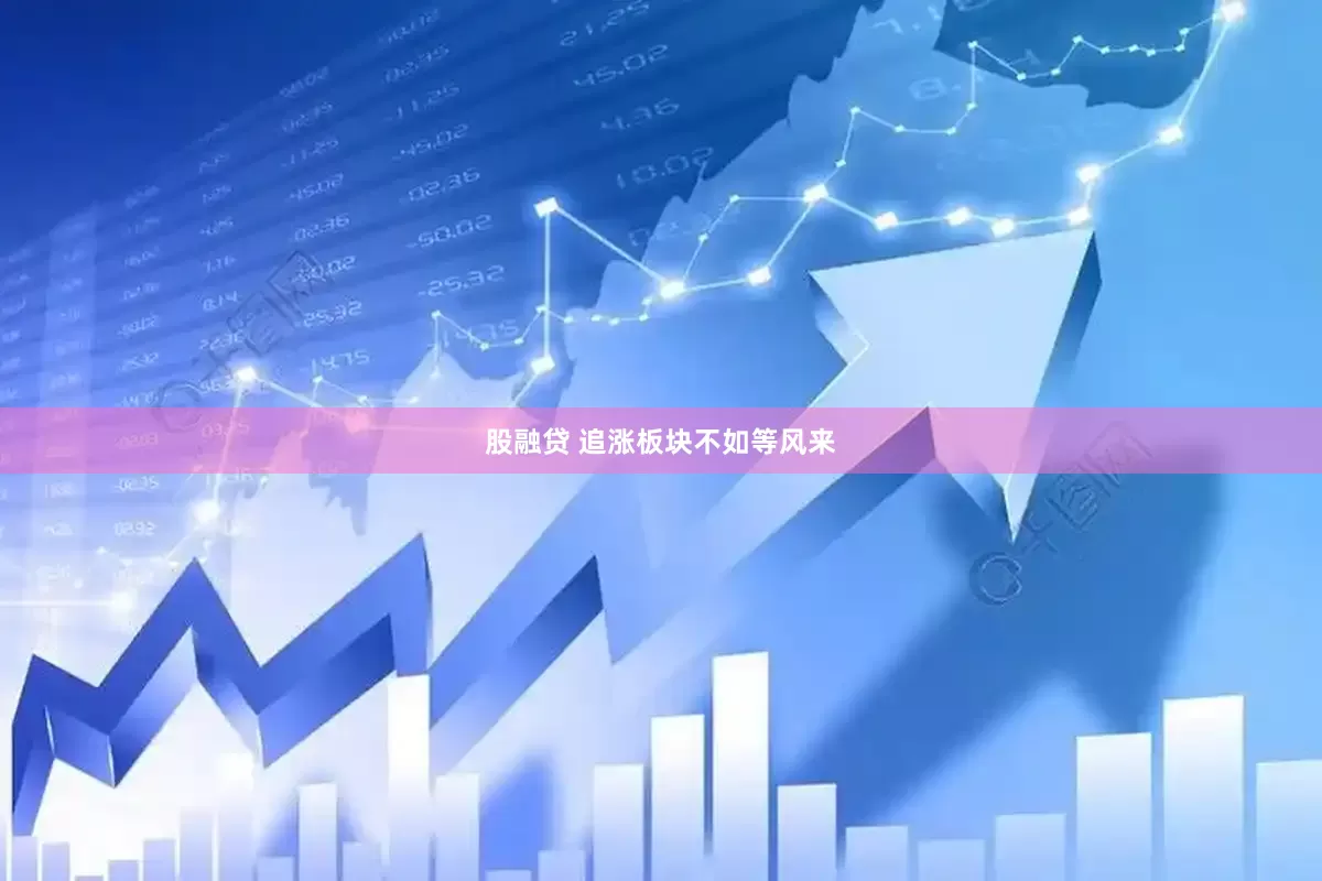 股融贷 追涨板块不如等风来