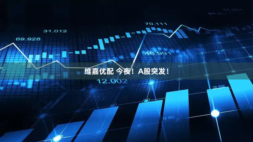 维嘉优配 今夜！A股突发！