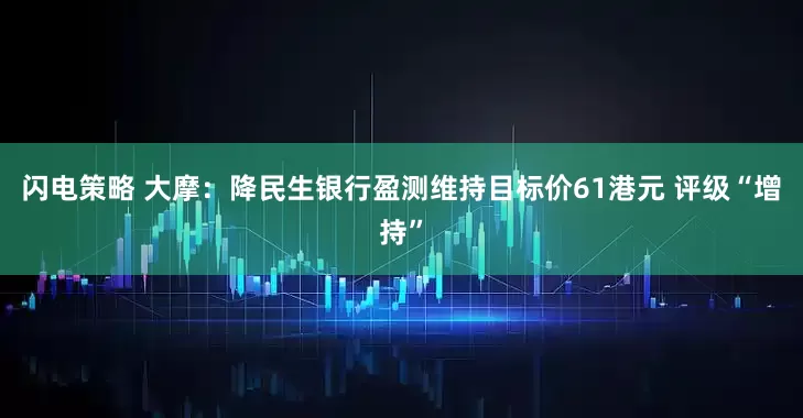 闪电策略 大摩：降民生银行盈测维持目标价61港元 评级“增持”