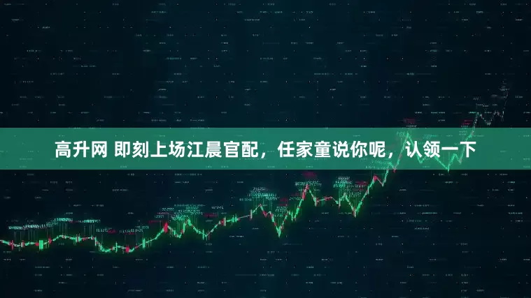 高升网 即刻上场江晨官配，任家童说你呢，认领一下