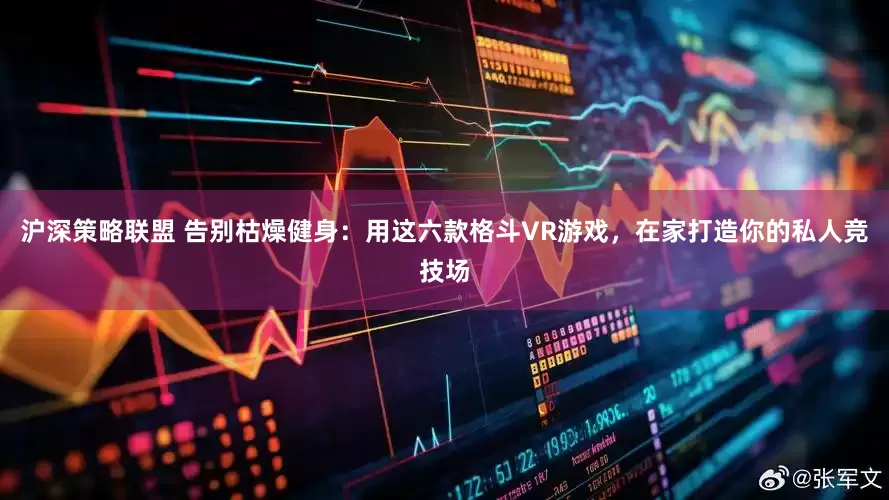 沪深策略联盟 告别枯燥健身：用这六款格斗VR游戏，在家打造你的私人竞技场